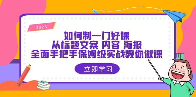 如何制一门·好课：从标题文案 内容 海报，全面手把手保姆级实战教你做课-千寻创业网