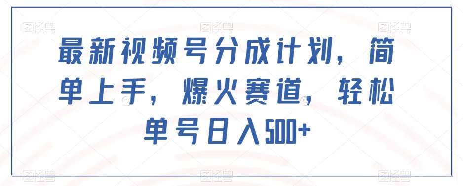 最新视频号分成计划，简单上手，爆火赛道，轻松单号日入500+-千寻创业网