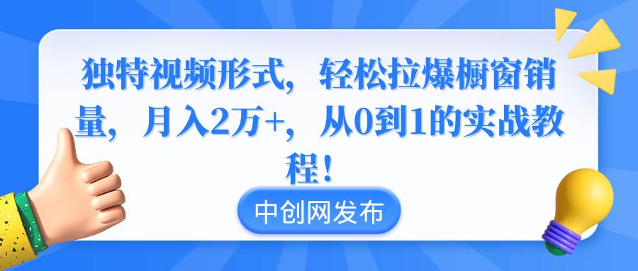 （8859期）独特视频形式，轻松拉爆橱窗销量，月入2万+，从0到1的实战教程！-千寻创业网