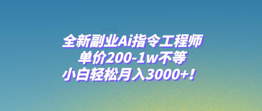 （7998期）全新副业Ai指令工程师，单价200-1w不等，小白轻松月入3000+！-千寻创业网