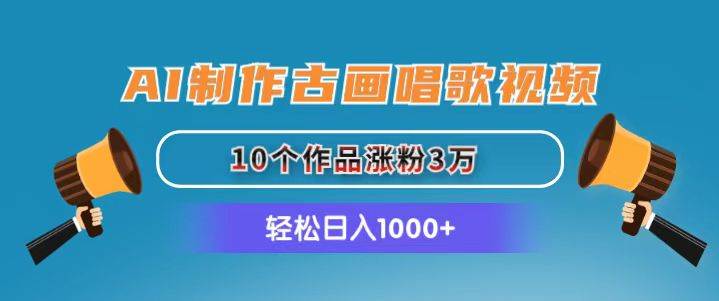 （11172期）AI制作古画唱歌视频，10个作品涨粉3万，日入1000+-千寻创业网