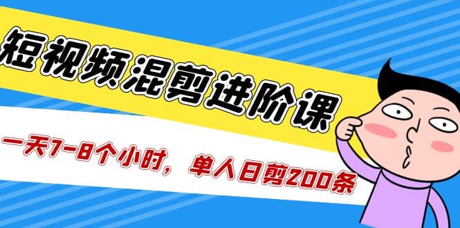 短视频混剪/进阶课，一天7-8个小时，单人日剪200条实战攻略教学-千寻创业网