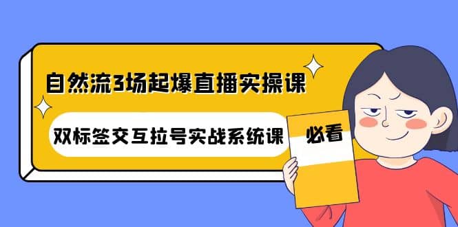 自然流3场起爆直播实操课：双标签交互拉号实战系统课-千寻创业网