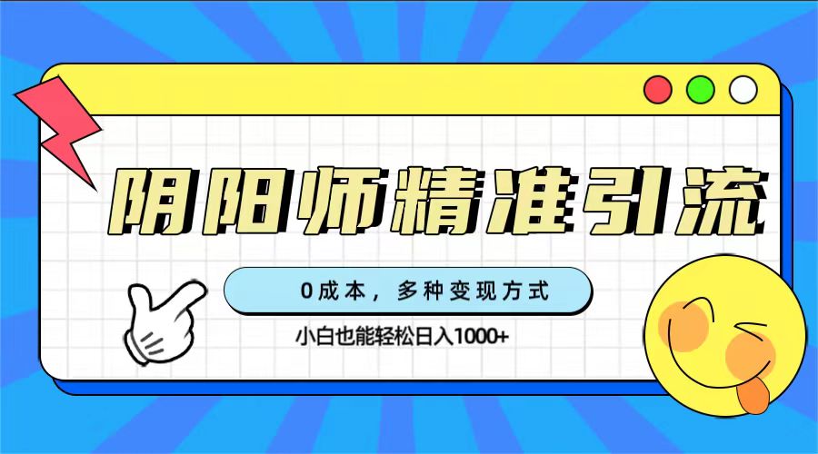 0成本阴阳师精准引流，多种变现方式，小白也能轻松日入1000+-千寻创业网