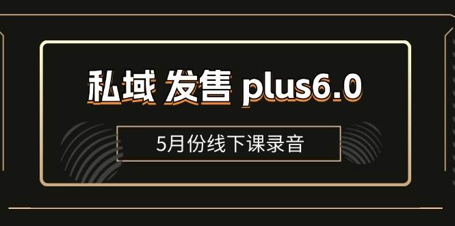 私域发售plus6.0【5月份线下课录音】/全域套装sop流程包，社群发售工具套装模型-千寻创业网