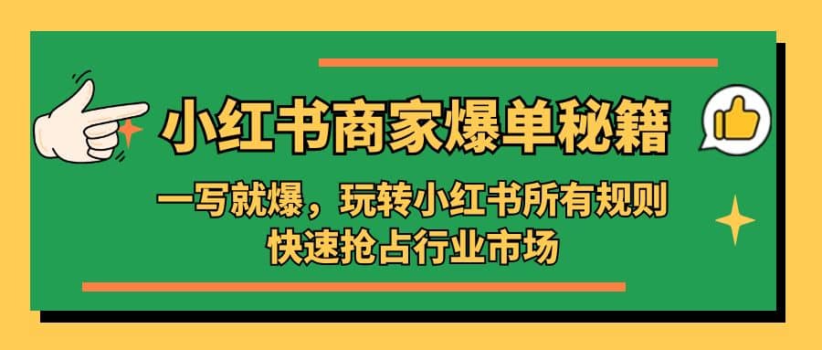 小红书·商家爆单秘籍：一写就爆，玩转小红书所有规则，快速抢占行业市场-千寻创业网