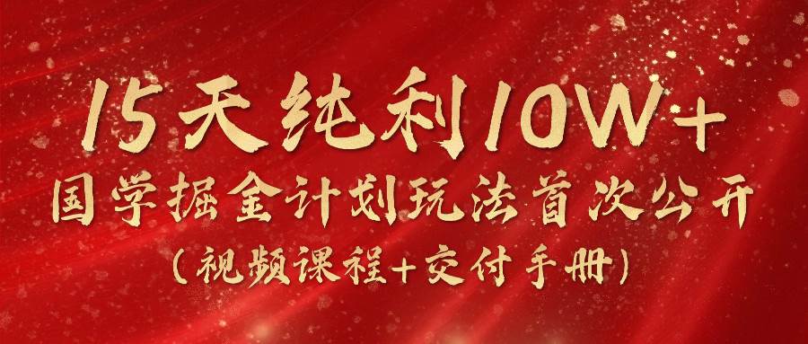 《国学掘金计划2024》实战教学视频，15天纯利10W+（视频课程+交付手册）-千寻创业网