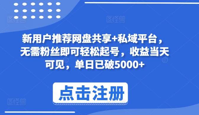 新用户推荐网盘共享+私域平台，无需粉丝即可轻松起号，收益当天可见，单日已破5000+【揭秘】-千寻创业网