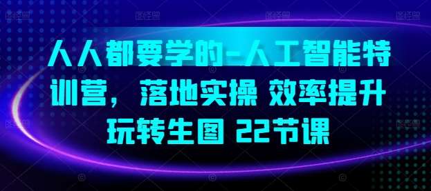 人人都要学的-人工智能特训营，落地实操 效率提升 玩转生图(22节课)-千寻创业网