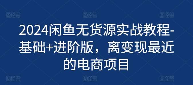 2024闲鱼无货源实战教程-基础+进阶版，离变现最近的电商项目-千寻创业网