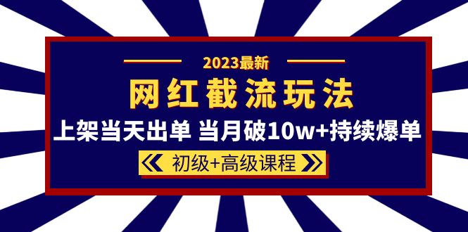 2023网红·同款截流玩法【初级+高级课程】上架当天出单 当月破10w+持续爆单-千寻创业网