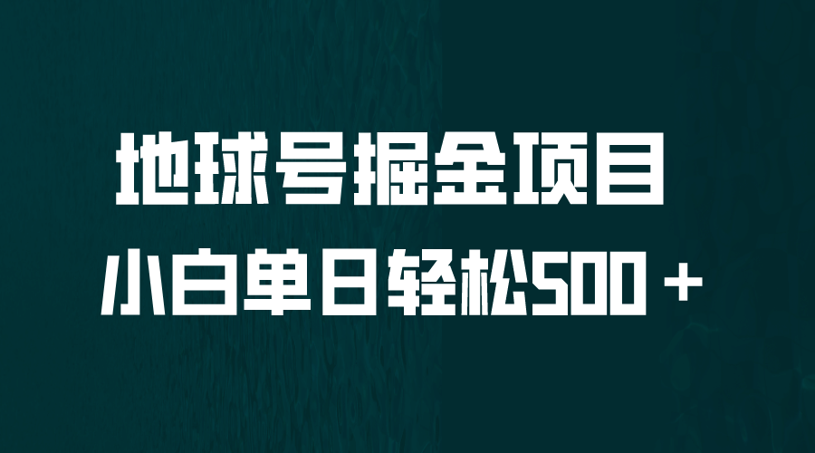 全网首发！地球号掘金项目，小白每天轻松500＋，无脑上手怼量-千寻创业网
