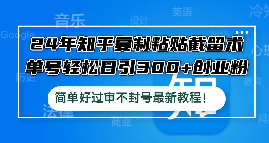 （12601期）24年知乎复制粘贴截留术，单号轻松日引300+创业粉，简单好过审不封号最…-千寻创业网