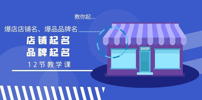 （9063期）教你起“爆店店铺名、爆品品牌名”，店铺起名，品牌起名（12节教学课）-千寻创业网