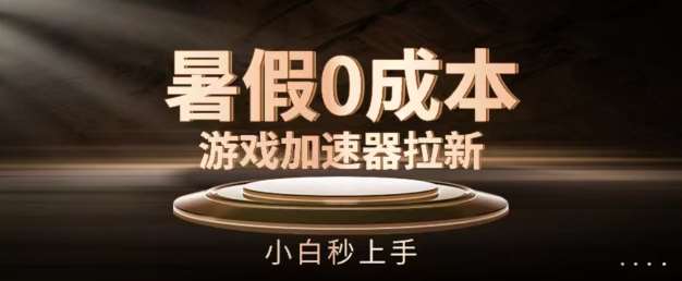 暑假0成本游戏加速器拉新，小白秒上手，无需投资【揭秘】-千寻创业网