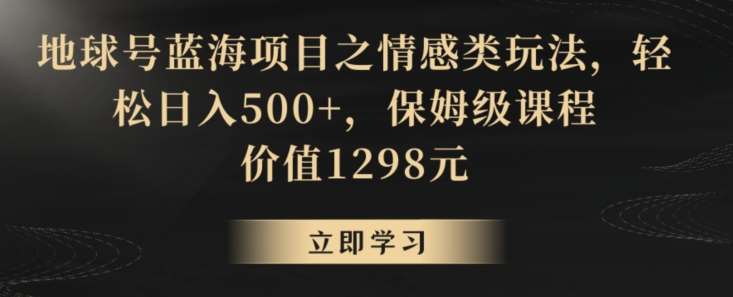 地球号蓝海项目之情感类玩法，轻松日入500+，保姆级课程【揭秘】-千寻创业网