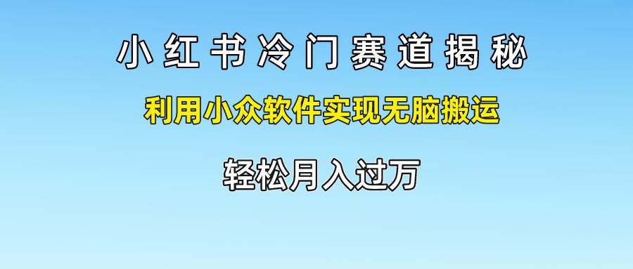 小红书冷门赛道揭秘,利用小众软件实现无脑搬运，轻松月入过万-千寻创业网