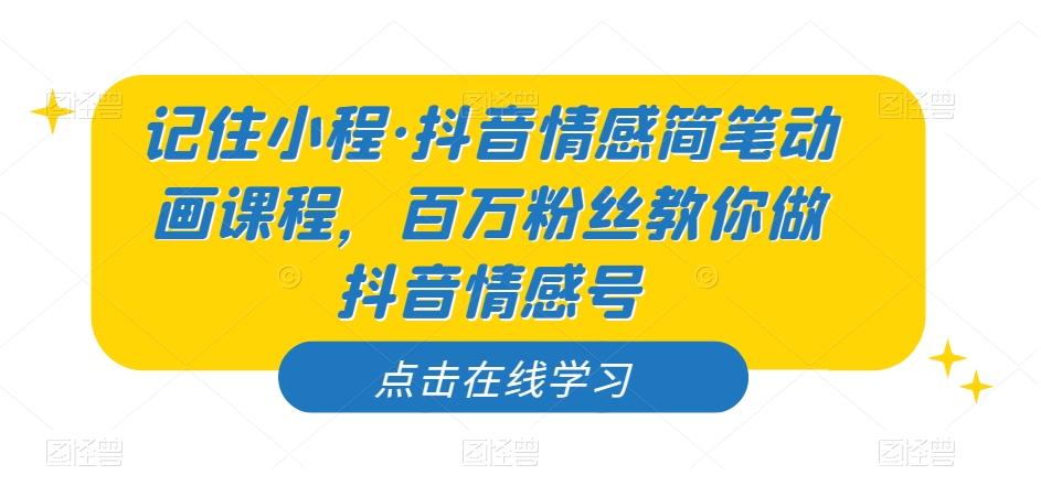 记住小程·抖音情感简笔动画课程，百万粉丝教你做抖音情感号-千寻创业网