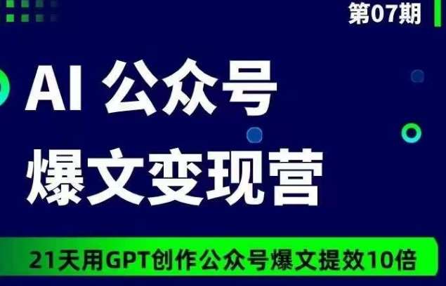 AI公众号爆文变现营07期，21天用GPT创作爆文提效10倍-千寻创业网