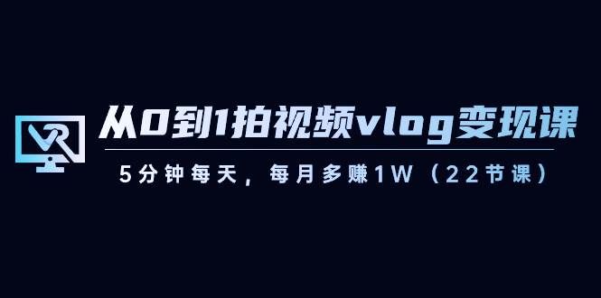 （8599期）从0到1拍视频vlog-变现课，5分钟每天，每月多赚1W（22节课）-千寻创业网