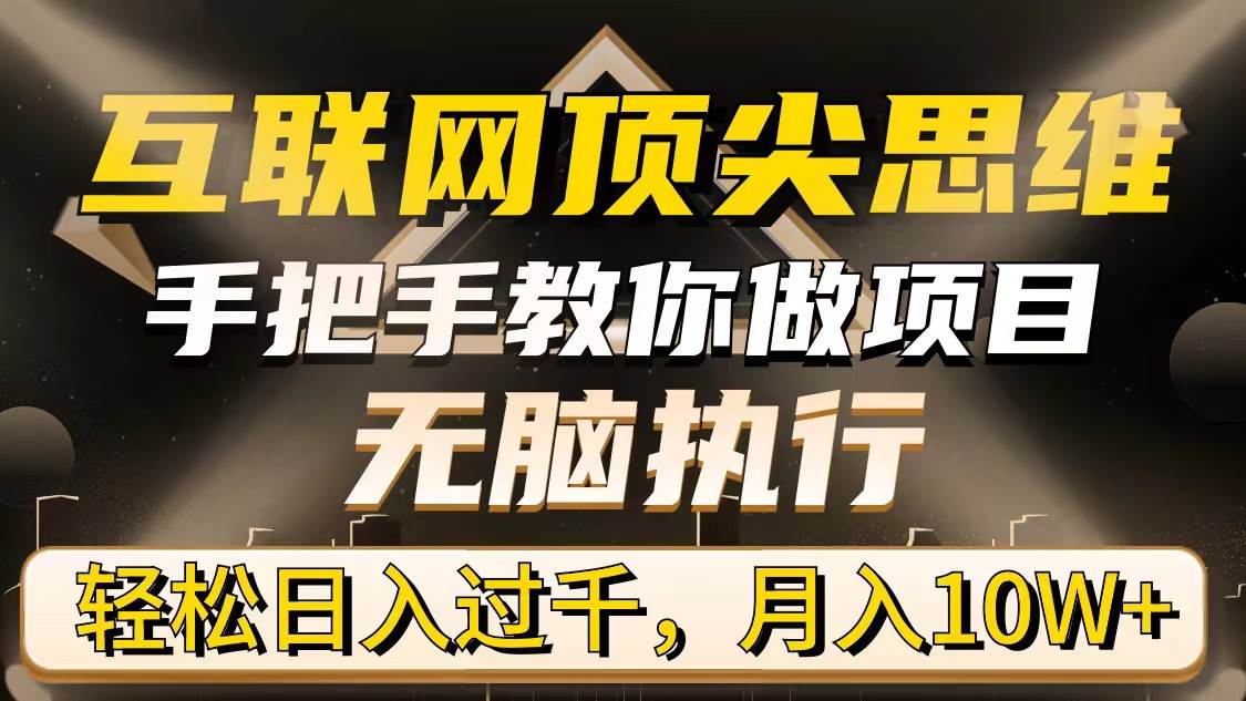 （9311期）互联网顶尖思维，手把手教你做项目，无脑执行，轻松日入过千，月入10W+-千寻创业网