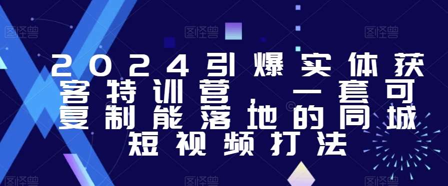 2024引爆实体获客特训营，​一套可复制能落地的同城短视频打法-千寻创业网