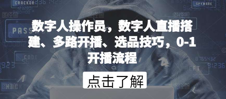 数字人操作员，数字人直播搭建、多路开播、选品技巧，0-1开播流程-千寻创业网