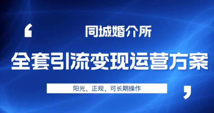 本地婚恋全套引流变现运营方案，阳光、正规、可长期操作【揭秘】-千寻创业网