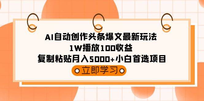 （9260期）AI自动创作头条爆文最新玩法 1W播放100收益 复制粘贴月入5000+小白首选项目-千寻创业网
