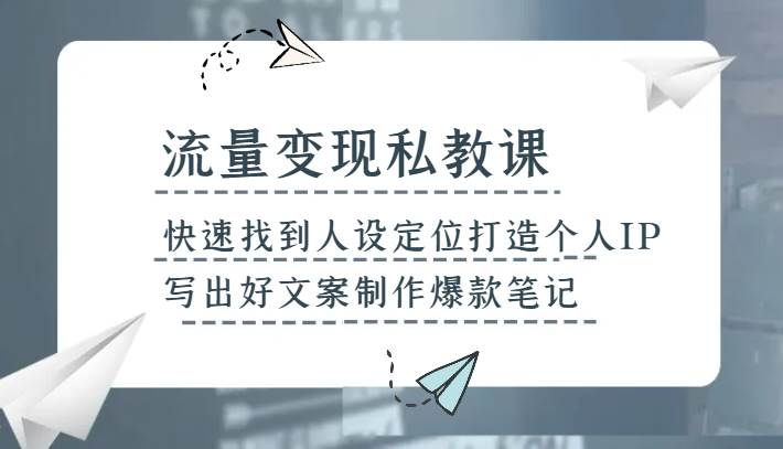 流量变现私教课，快速找到人设定位打造个人IP，写出好文案制作爆款笔记-千寻创业网