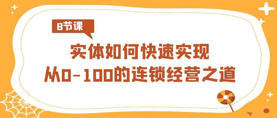实体如何快速实现从0-100的连锁经营之道（8节视频课）-千寻创业网