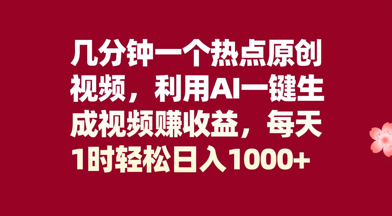 （8083期）几分钟一个热点原创视频，利用AI一键生成视频赚收益，每天1时轻松日入1000+-千寻创业网