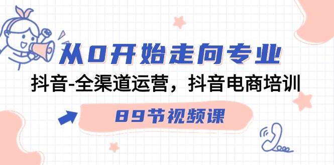 （9353期）从0开始走向专业，抖音-全渠道运营，抖音电商培训（89节视频课）-千寻创业网