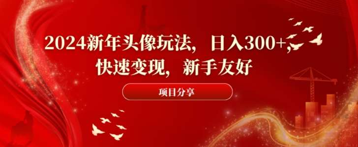 2024新年头像玩法，日入300+，快速变现，新手友好【揭秘】-千寻创业网