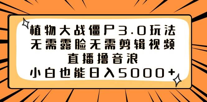（8858期）植物大战僵尸3.0玩法无需露脸无需剪辑视频，直播撸音浪，小白也能日入5000+-千寻创业网