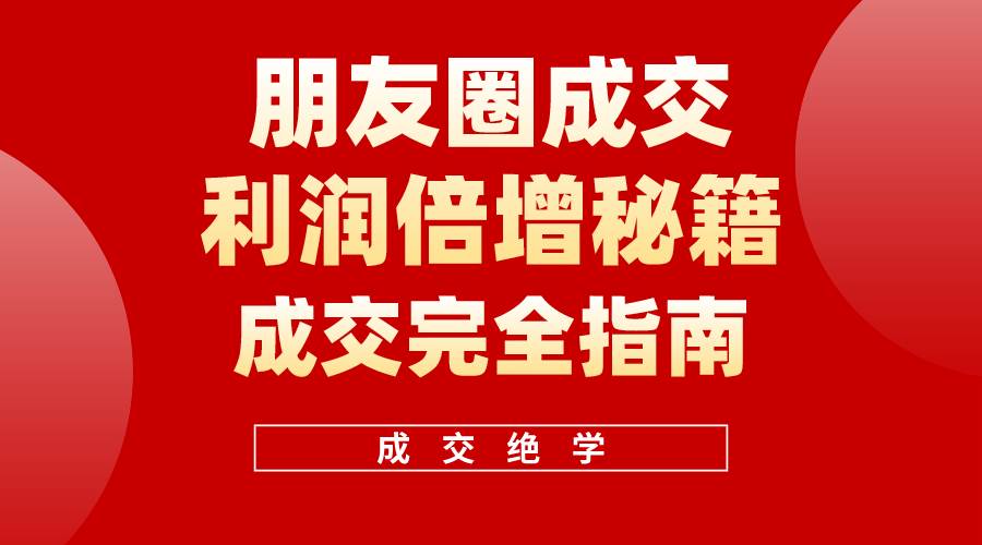 （10363期）利用朋友圈成交年入100万，朋友圈成交利润倍增秘籍-千寻创业网