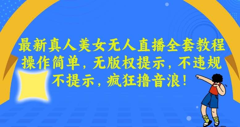 最新真人美女无人直播全套教程，操作简单，无版权提示，不违规，不提示，疯狂撸音浪【揭秘】-千寻创业网