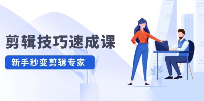 （12190期）剪辑技巧速成课，高清拍摄+调色 转扇子，建筑-抠图精通，新手秒变剪辑专家-千寻创业网