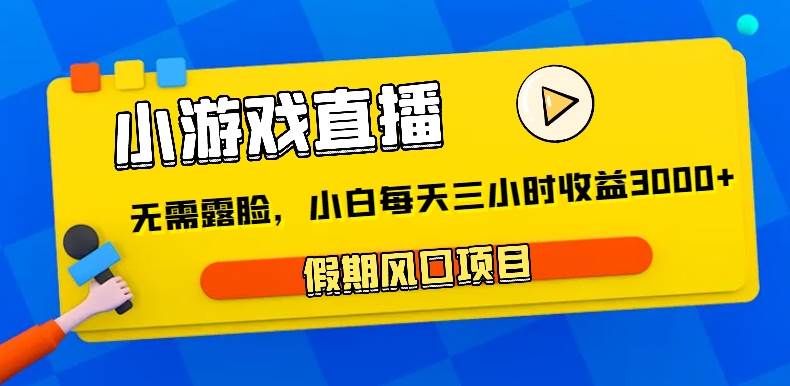 小游戏直播，假期风口项目，无需露脸，小白每天三小时，到账3000+-千寻创业网