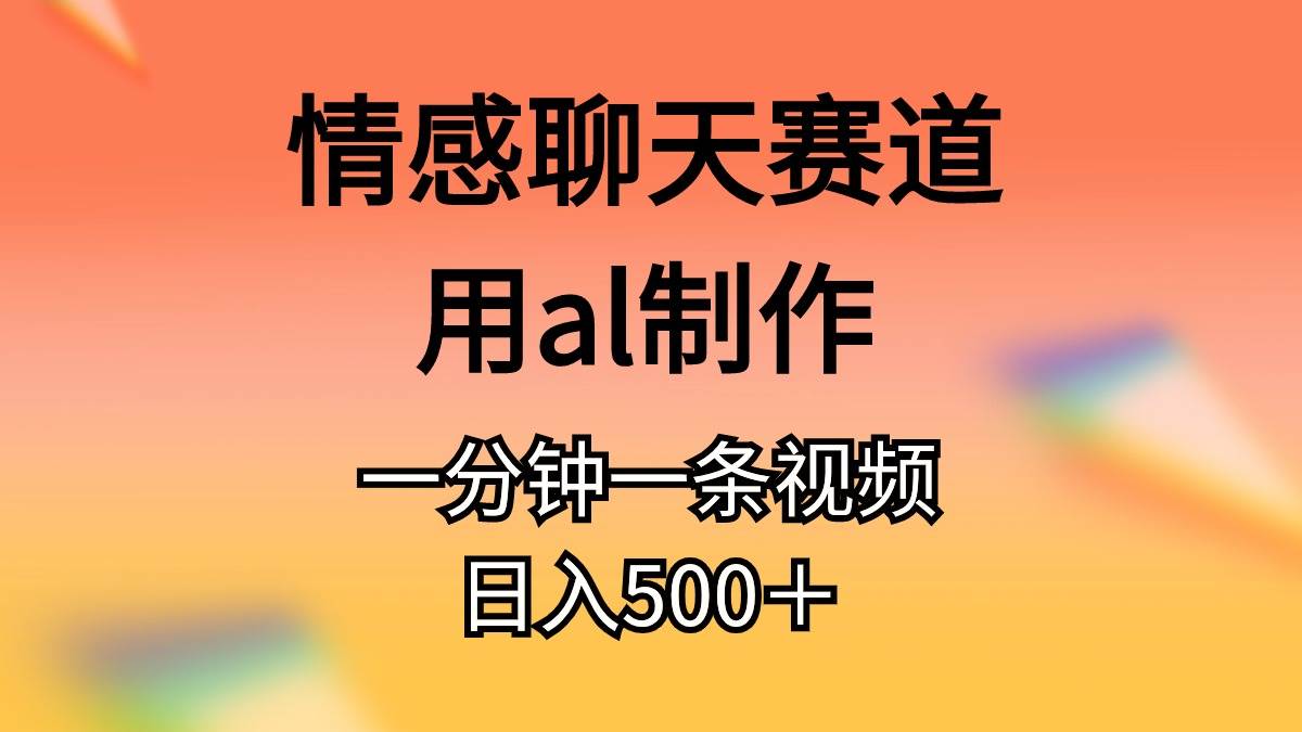 （10442期）情感聊天赛道用al制作一分钟一条视频日入500＋-千寻创业网