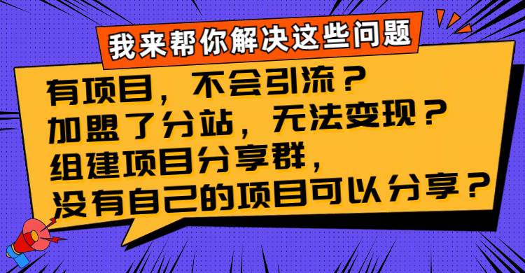 （8147期）有项目，不会引流？加盟了分站，无法变现？组建项目分享群，没有自己的…-千寻创业网
