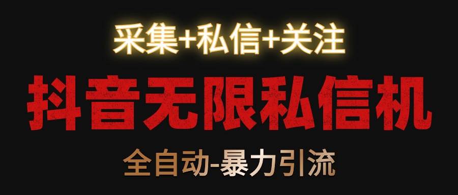 抖音无限私信机！采集+私信+关注，全自动暴力引流！-千寻创业网