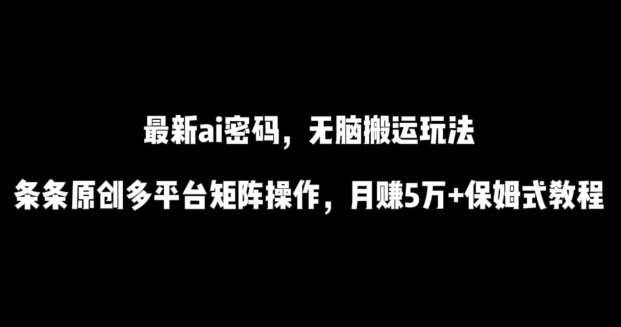 最新ai流量密码，傻瓜式搬运玩法，条条原创，多平台矩阵操作，月赚5万+保姆式教程【揭秘】-千寻创业网