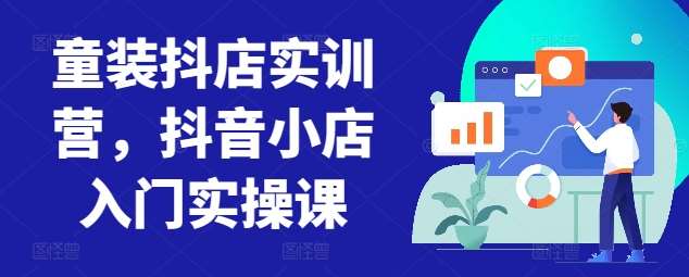 童装抖店实训营，抖音小店入门实操课-千寻创业网