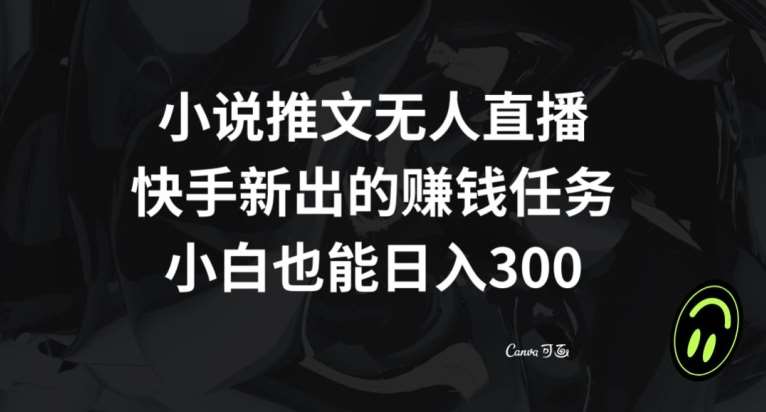 小说推文无人直播，快手新出的赚钱任务，小白也能日入300+【揭秘】-千寻创业网