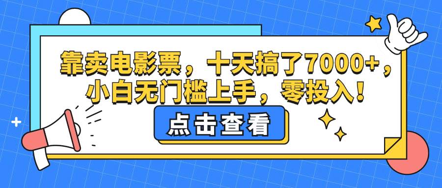 （12665期）靠卖电影票，十天搞了7000+，小白无门槛上手，零投入！-千寻创业网