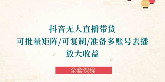 （10160期）抖音·无人直播带货 可批量矩阵/可复制/准备多账号去播/放大收益-全套课程-千寻创业网
