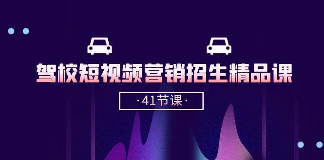 驾校短视频营销招生精品课：抖音推广技巧，抖音短视频招生（41节课）-千寻创业网