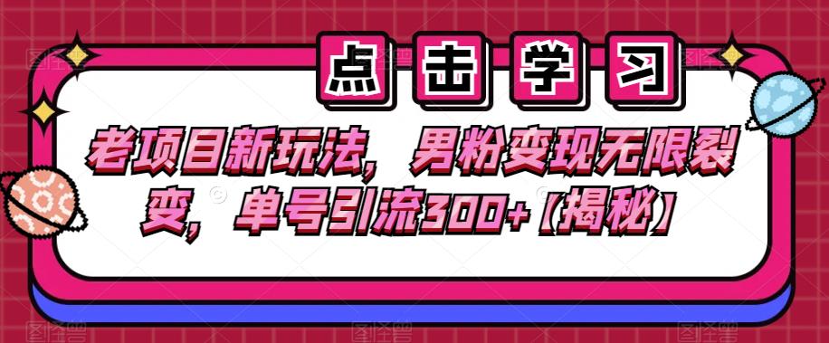 老项目新玩法，男粉变现无限裂变，单号引流300+【揭秘】-千寻创业网