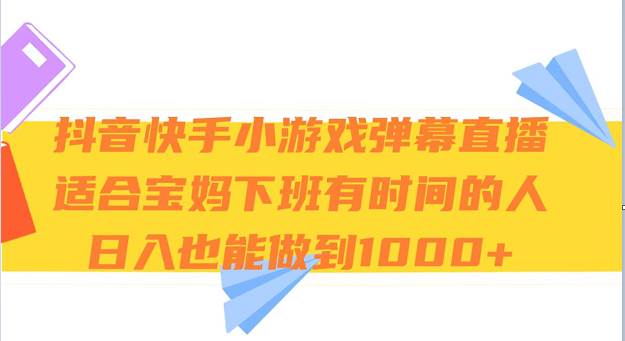 抖音快手小游戏弹幕直播 适合宝妈和下班有时间的人 日入1000+-千寻创业网